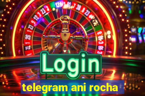 telegram ani rocha